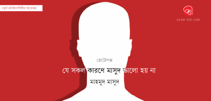 যে সকল কারণে মাসুদ ভালো হয় না : মাহমুদ মাসুদ