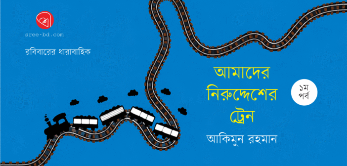 আমাদের নিরুদ্দেশের ট্রেন : ১ম পর্ব